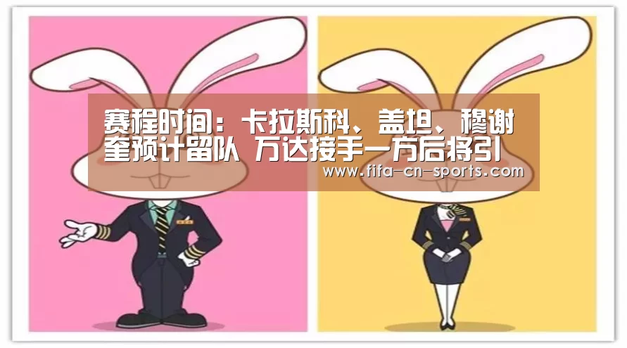 赛程时间:卡拉斯科、盖坦、穆谢奎预计留队 万达接手一方后将引大牌(图2) 世界杯资讯