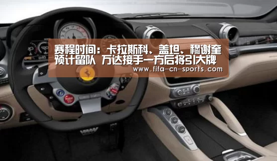 赛程时间:卡拉斯科、盖坦、穆谢奎预计留队 万达接手一方后将引大牌(图1) 赛程时间