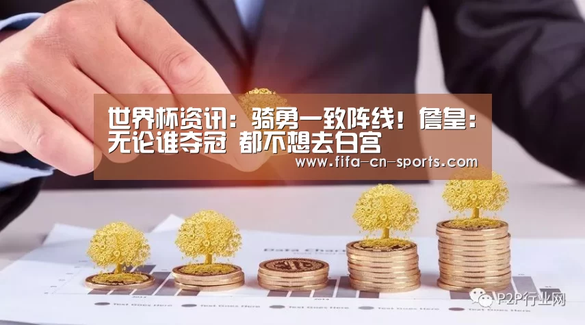 世界杯资讯:骑勇一致阵线!詹皇:无论谁夺冠 都不想去白宫(图1) 世界杯资讯