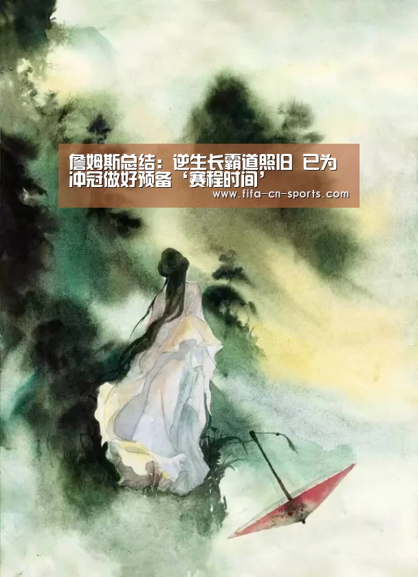 詹姆斯总结:逆生长霸道照旧 已为冲冠做好预备‘赛程时间’(图1) 赛程时间