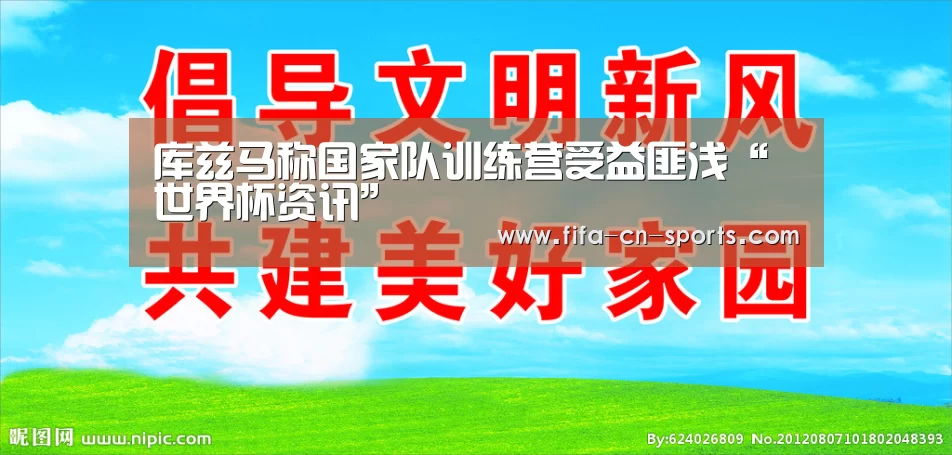 库兹马称国家队训练营受益匪浅“世界杯资讯”(图3) 世界杯资讯
